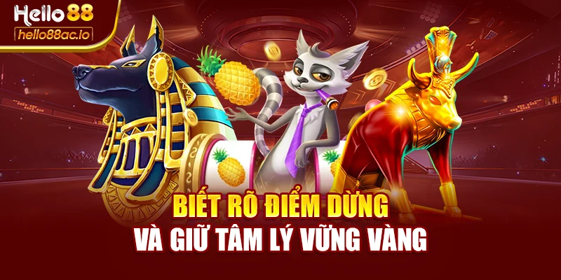 Biết rõ điểm dừng và giữ tâm lý vững vàng