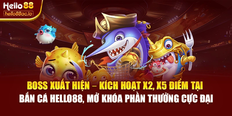 Boss xuất hiện – kích hoạt x2, x5 điểm tại Bắn cá Hello88, mở khóa phần thưởng cực đại