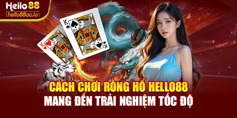 Cách Chơi Rồng Hổ Hello88 Mang Đến Trải Nghiệm Tốc Độ