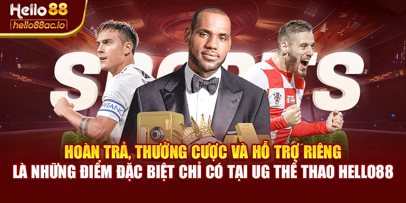 Hoàn trả, thưởng cược và hỗ trợ riêng là những điểm đặc biệt chỉ có tại UG thể thao Hello88