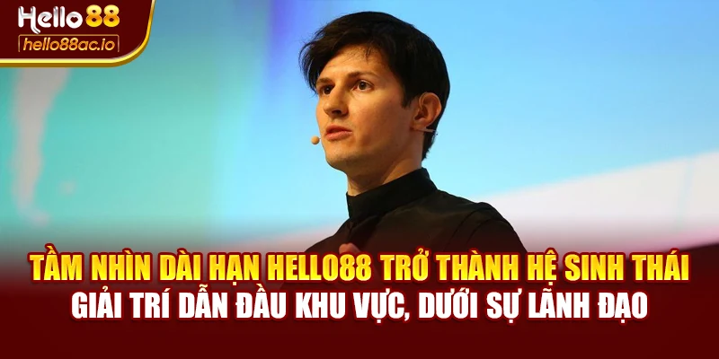 Tầm nhìn dài hạn Hello88 trở thành hệ sinh thái giải trí dẫn đầu khu vực, dưới sự lãnh đạo